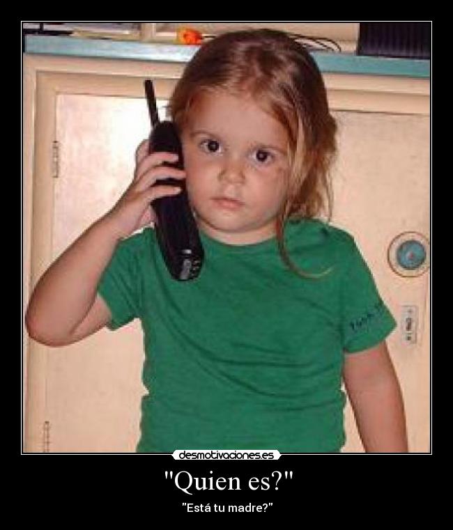 Quien es? - Está tu madre?