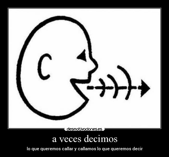 a veces decimos - lo que queremos callar y callamos lo que queremos decir