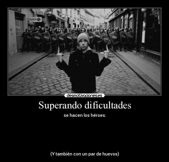 Superando dificultades - se hacen los héroes.






(Y también con un par de huevos)