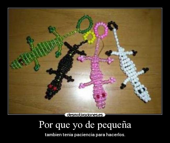 Por que yo de pequeña - tambien tenia paciencia para hacerlos.