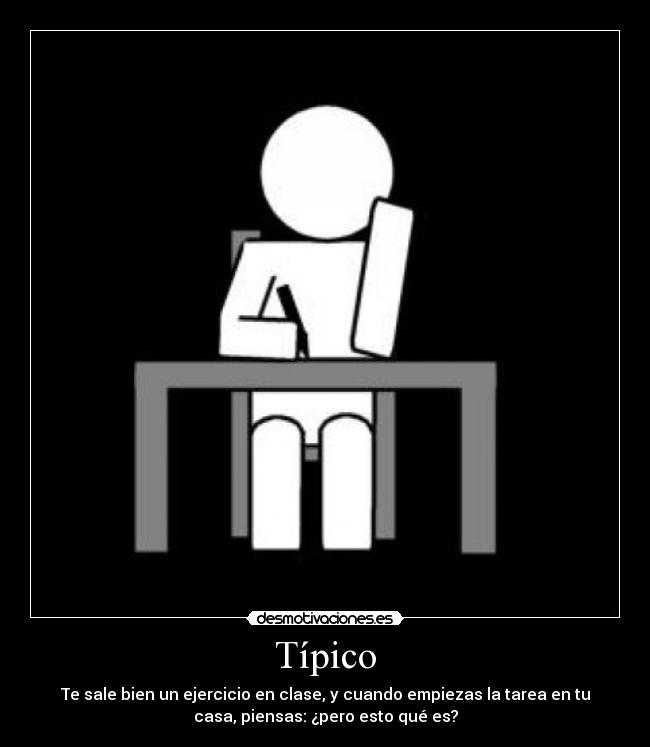 Típico - Te sale bien un ejercicio en clase, y cuando empiezas la tarea en tu
casa, piensas: ¿pero esto qué es?