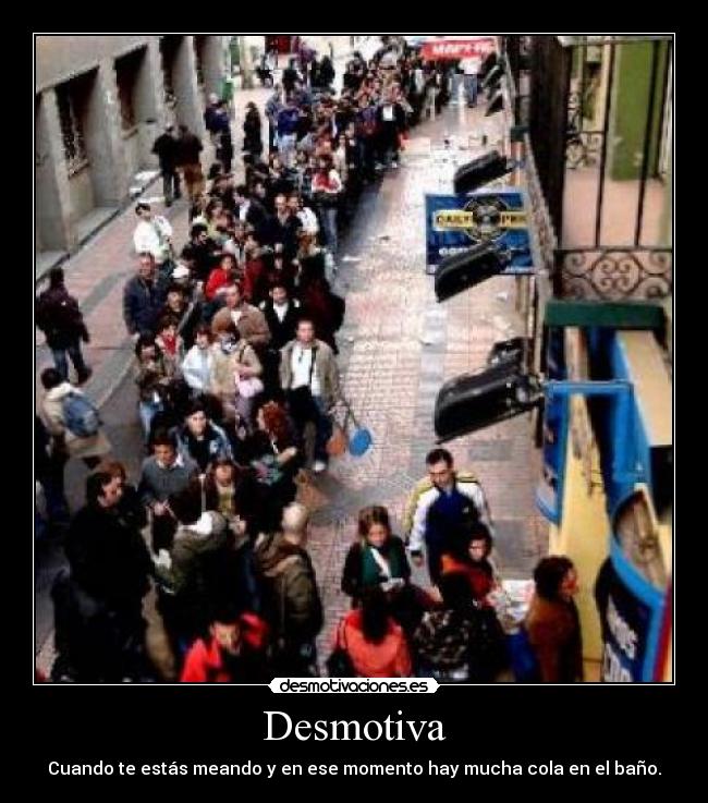 Desmotiva - Cuando te estás meando y en ese momento hay mucha cola en el baño.