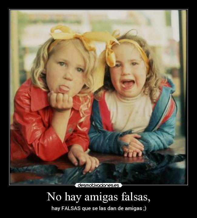 No hay amigas falsas, - 