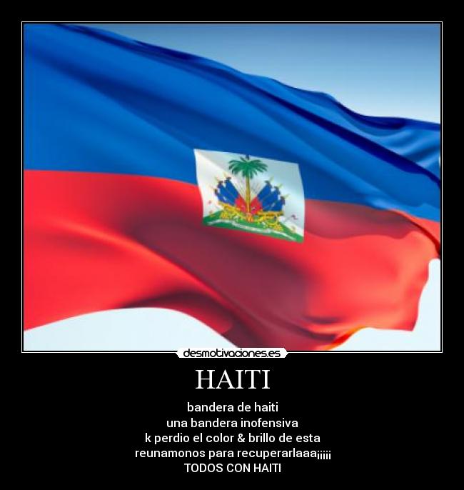 HAITI - bandera de haiti
una bandera inofensiva
k perdio el color & brillo de esta
reunamonos para recuperarlaaa¡¡¡¡¡
TODOS CON HAITI