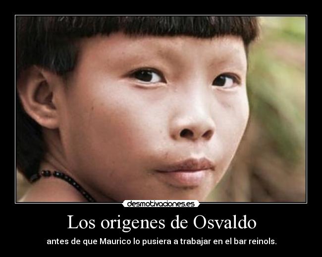 Los origenes de Osvaldo - antes de que Maurico lo pusiera a trabajar en el bar reinols.