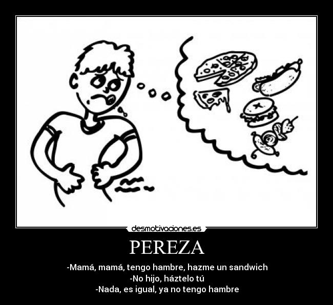 PEREZA - -Mamá, mamá, tengo hambre, hazme un sandwich
-No hijo, háztelo tú
-Nada, es igual, ya no tengo hambre