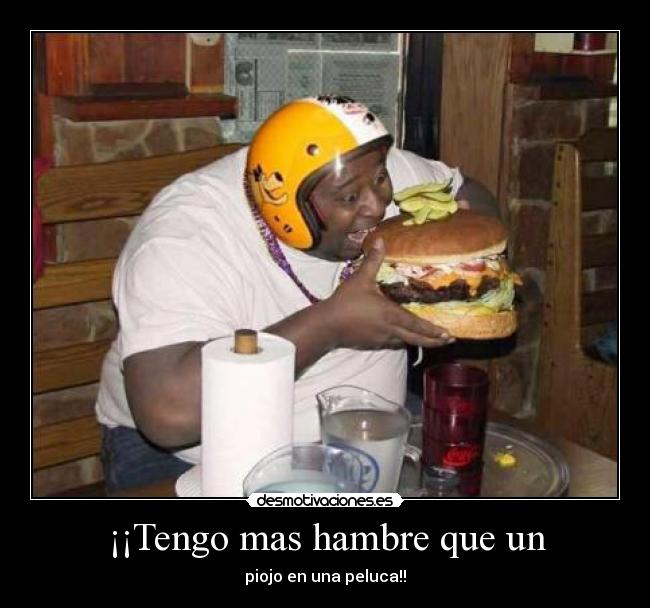¡¡Tengo mas hambre que un -