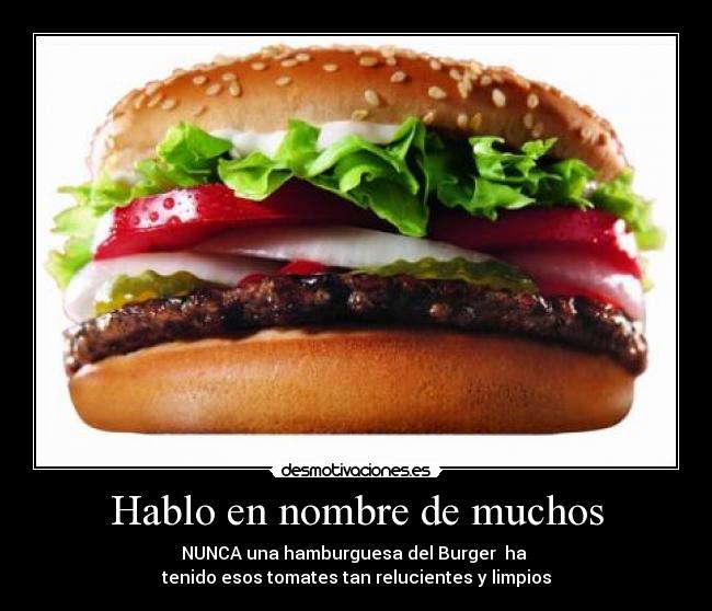 Hablo en nombre de muchos - NUNCA una hamburguesa del Burger ha
tenido esos tomates tan relucientes y limpios