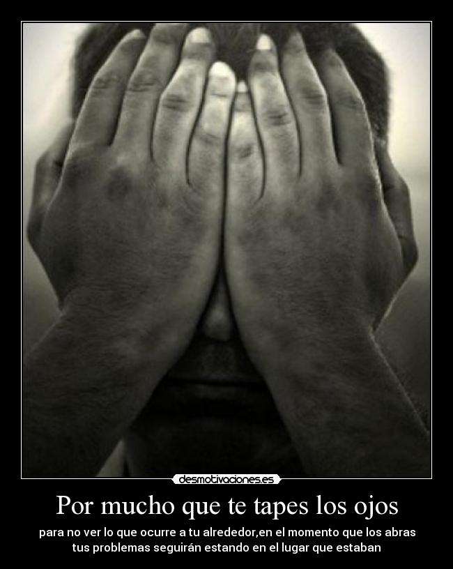 Por mucho que te tapes los ojos -