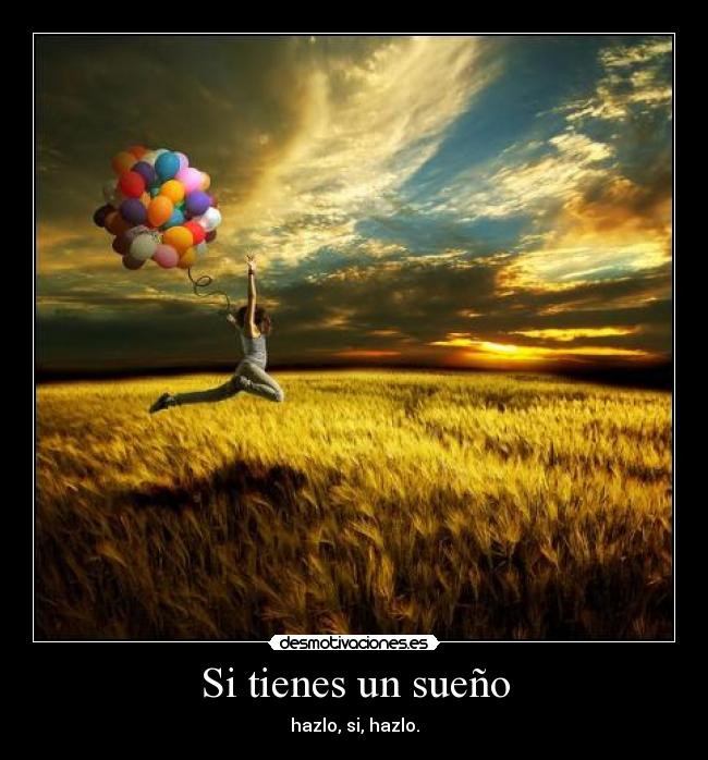 Si tienes un sueño - hazlo, si, hazlo.