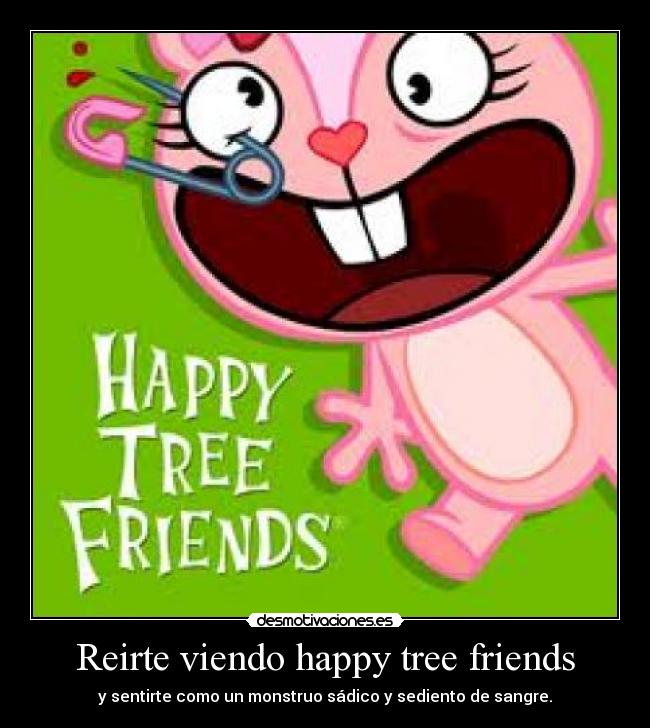 Reirte viendo happy tree friends - y sentirte como un monstruo sádico y sediento de sangre.