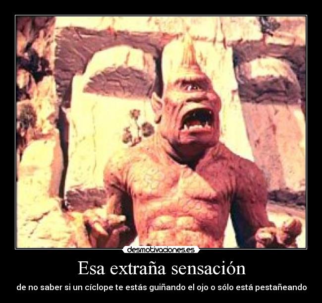 Esa extraña sensación - de no saber si un cíclope te estás guiñando el ojo o sólo está pestañeando