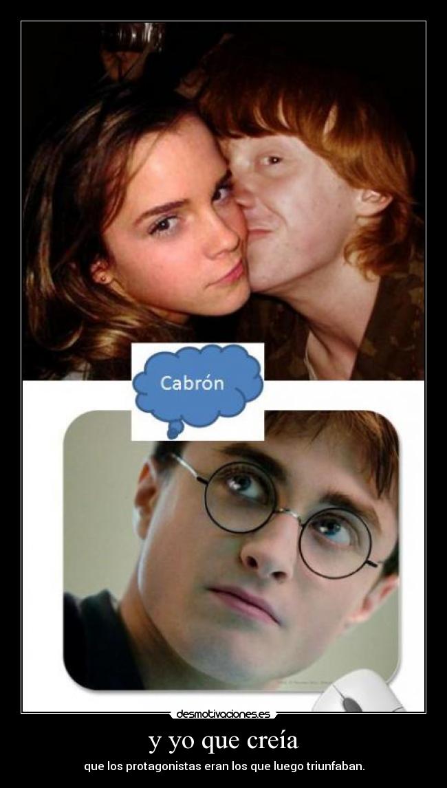 y yo que creía - que los protagonistas eran los que luego triunfaban.