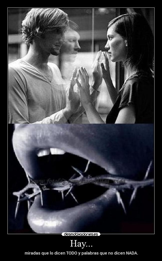 Hay... - miradas que lo dicen TODO y palabras que no dicen NADA.