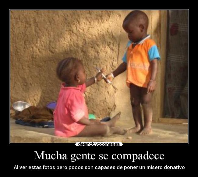 Mucha gente se compadece - Al ver estas fotos pero pocos son capases de poner un misero donativo