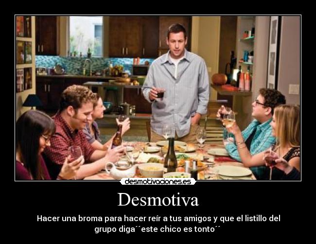 Desmotiva - Hacer una broma para hacer reír a tus amigos y que el listillo del
grupo diga´´este chico es tonto´´