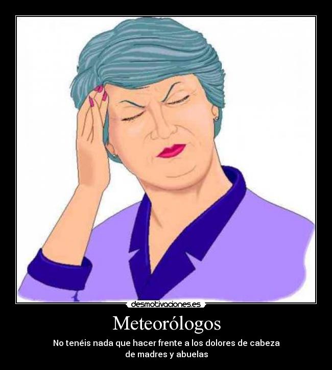 Meteorólogos - No tenéis nada que hacer frente a los dolores de cabeza
de madres y abuelas