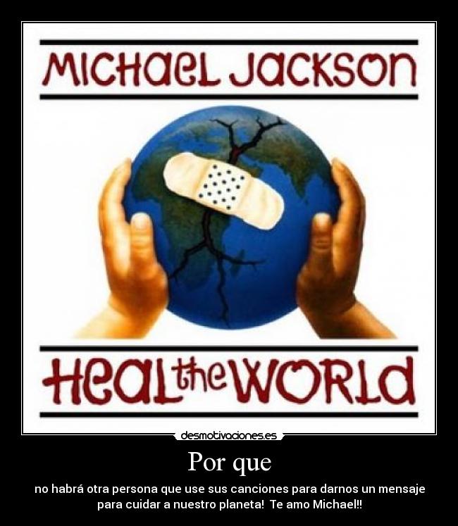 Por que - no habrá otra persona que use sus canciones para darnos un mensaje
para cuidar a nuestro planeta! Te amo Michael!!