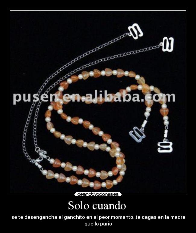 Solo cuando - se te desengancha el ganchito en el peor momento..te cagas en la madre que lo pario