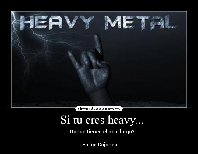 -Si tu eres heavy... -