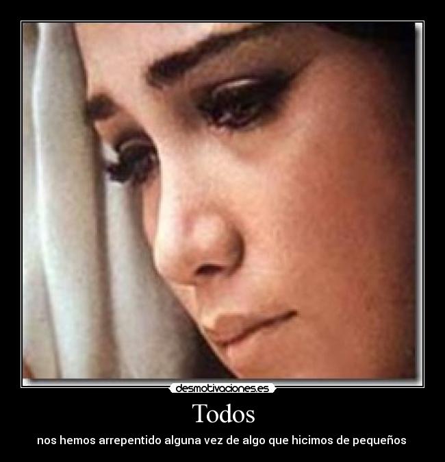 Todos - nos hemos arrepentido alguna vez de algo que hicimos de pequeños 