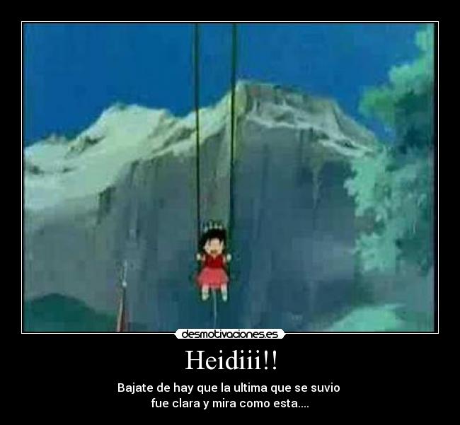 Heidiii!! - Bajate de hay que la ultima que se suvio
fue clara y mira como esta....