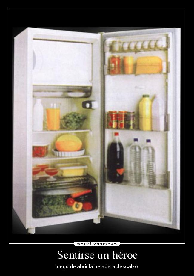 Sentirse un héroe - luego de abrir la heladera descalzo.