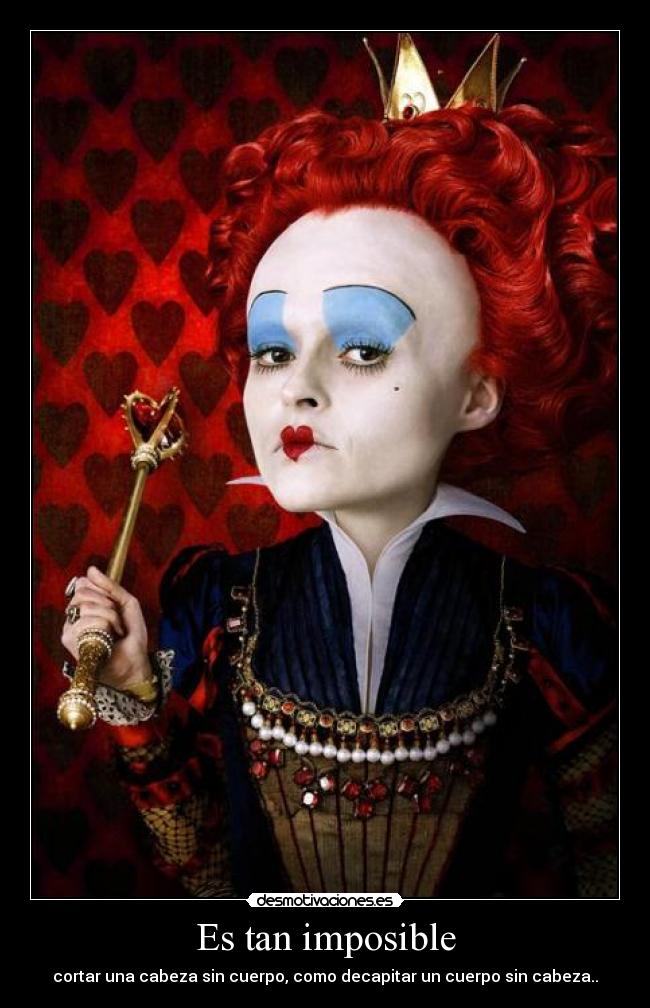 Es tan imposible - cortar una cabeza sin cuerpo, como decapitar un cuerpo sin cabeza..