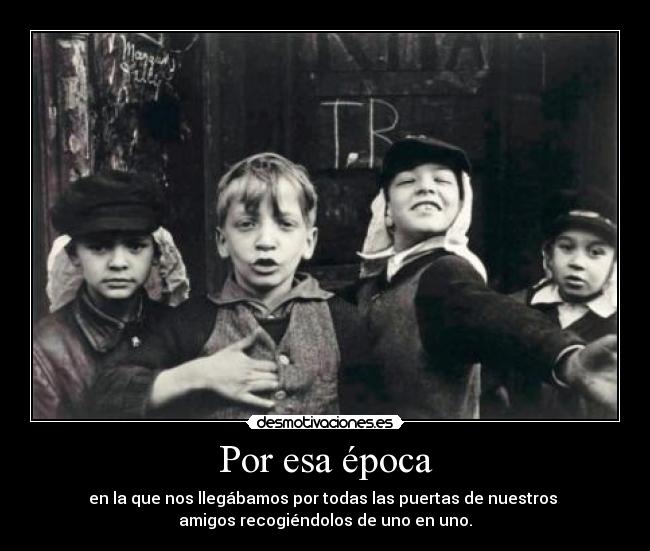 Por esa época - en la que nos llegábamos por todas las puertas de nuestros
amigos recogiéndolos de uno en uno.