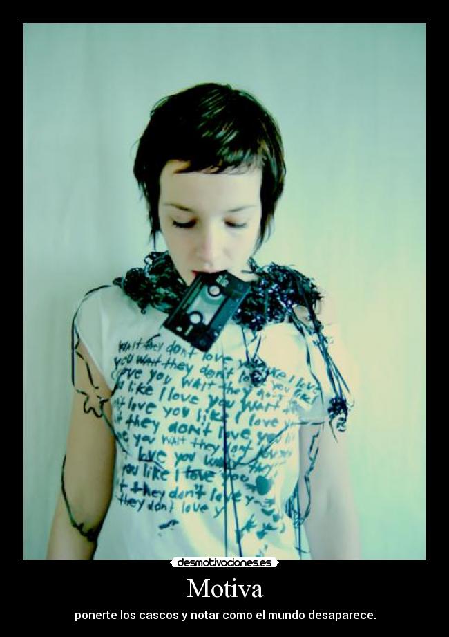 Motiva - ponerte los cascos y notar como el mundo desaparece.