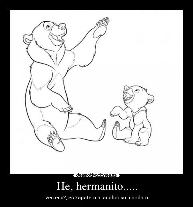 He, hermanito..... - ves eso?, es zapatero al acabar su mandato