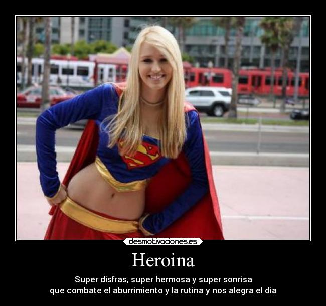 Heroina - Super disfras, super hermosa y super sonrisa
que combate el aburrimiento y la rutina y nos alegra el dia