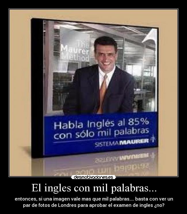 El ingles con mil palabras... - entonces, si una imagen vale mas que mil palabras.... basta con ver un
par de fotos de Londres para aprobar el examen de ingles ¿no?