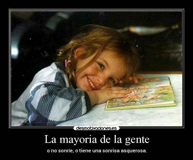 La mayoria de la gente - o no sonríe, o tiene una sonrisa asquerosa.