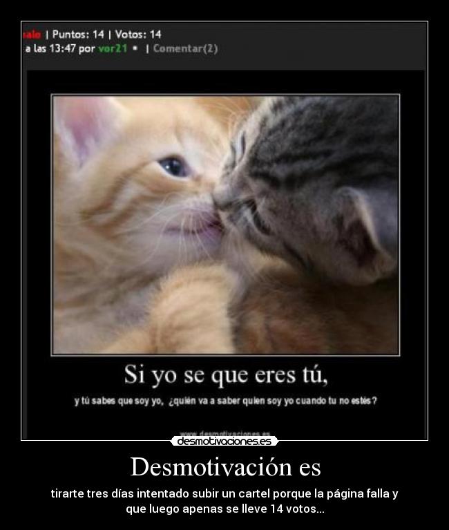 Desmotivación es - tirarte tres días intentado subir un cartel porque la página falla y
que luego apenas se lleve 14 votos...