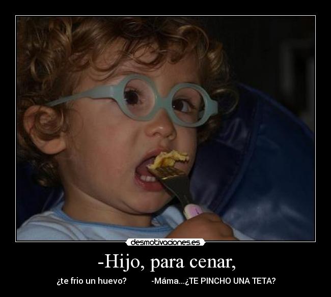 -Hijo, para cenar, -