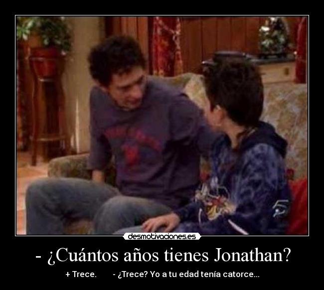 - ¿Cuántos años tienes Jonathan? - + Trece.        - ¿Trece? Yo a tu edad tenía catorce...