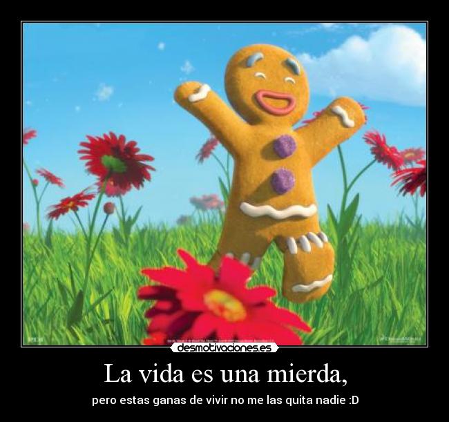 La vida es una mierda, - pero estas ganas de vivir no me las quita nadie :D
