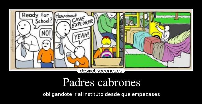 Padres cabrones - obligandote ir al instituto desde que empezases