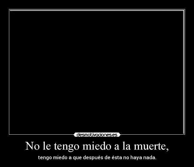 No le tengo miedo a la muerte, -