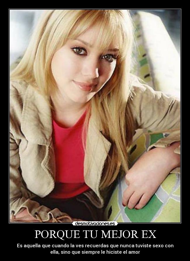 PORQUE TU MEJOR EX - Es aquella que cuando la ves recuerdas que nunca tuviste sexo con
ella, sino que siempre le hiciste el amor