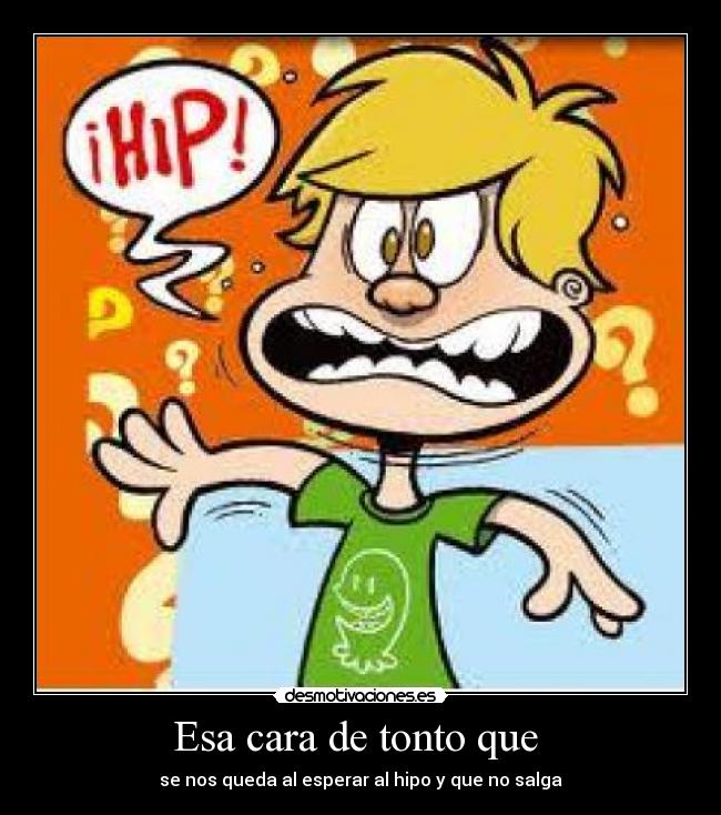 Esa cara de tonto que -