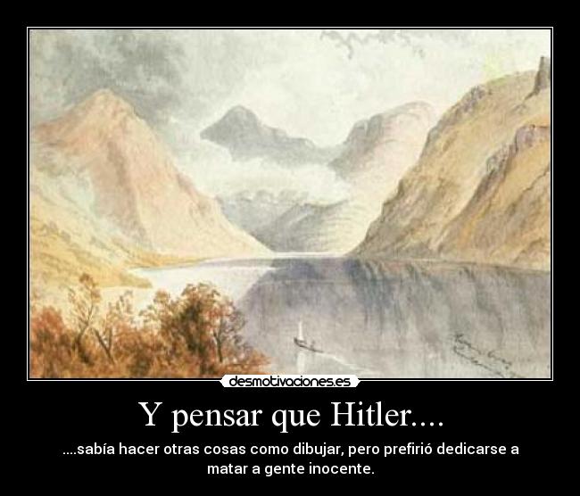Y pensar que Hitler.... -
