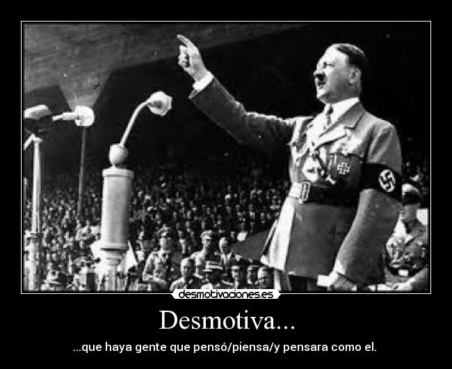 Desmotiva... - ...que haya gente que pensó/piensa/y pensara como el. 