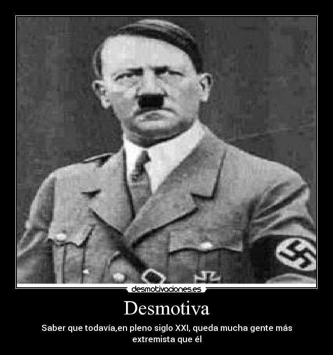 Desmotiva - Saber que todavía,en pleno siglo XXI, queda mucha gente más extremista que él