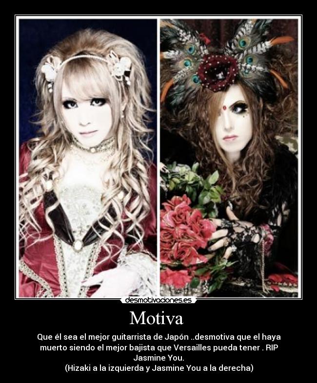 Motiva - Que él sea el mejor guitarrista de Japón ..desmotiva que el haya
muerto siendo el mejor bajista que Versailles pueda tener . RIP
Jasmine You.
(Hizaki a la izquierda y Jasmine You a la derecha)