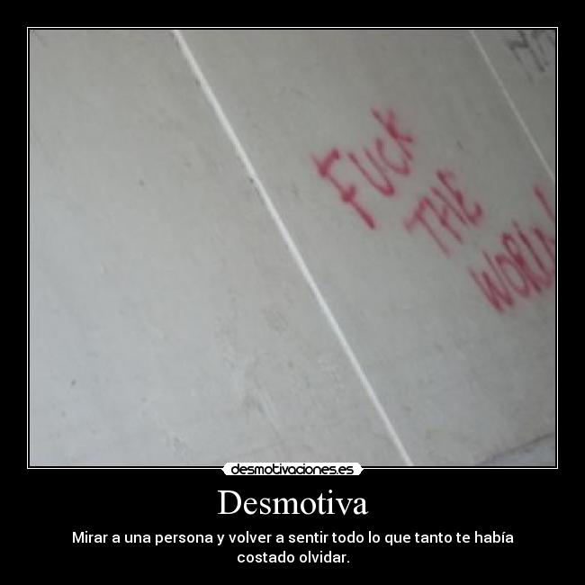 Desmotiva - Mirar a una persona y volver a sentir todo lo que tanto te había costado olvidar.