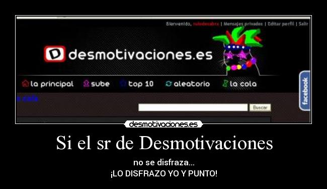 Si el sr de Desmotivaciones - no se disfraza...
¡LO DISFRAZO YO Y PUNTO!
