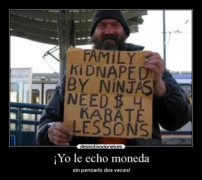 ¡Yo le echo moneda - sin pensarlo dos veces!