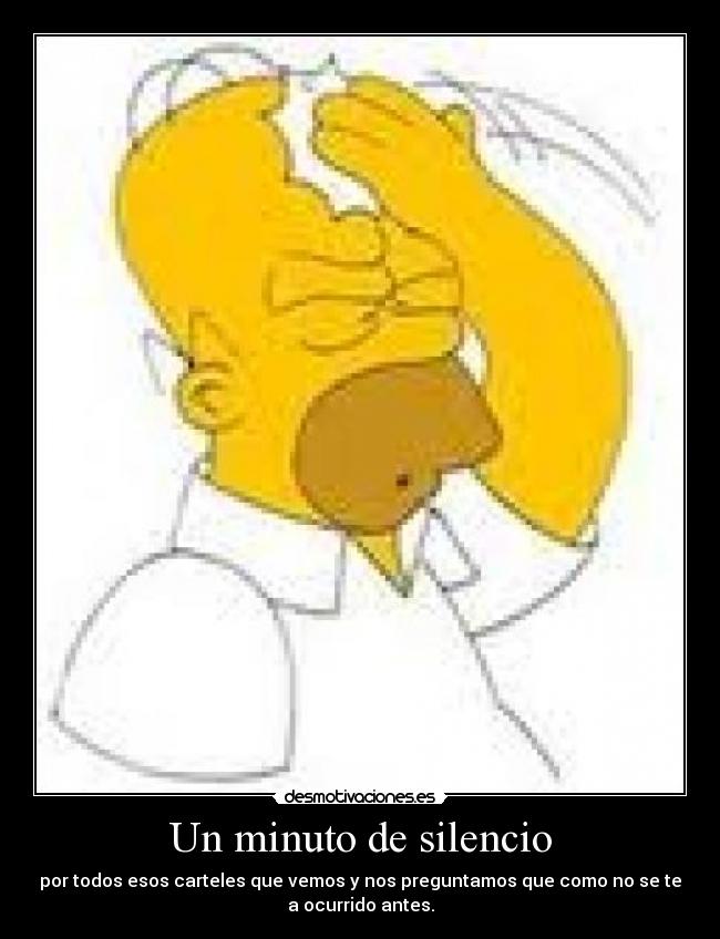 Un minuto de silencio - por todos esos carteles que vemos y nos preguntamos que como no se te
a ocurrido antes.